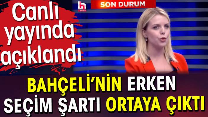 Bahçeli'nin erken seçim şartı ortaya çıktı. Canlı yayında açıklandı