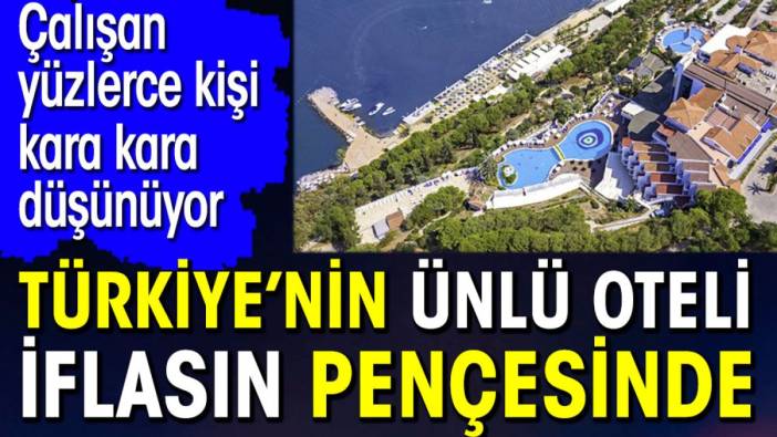 Türkiye'nin otel devi iflasın pençesinde. Çalışan yüzlerce kişi kara kara düşünüyor