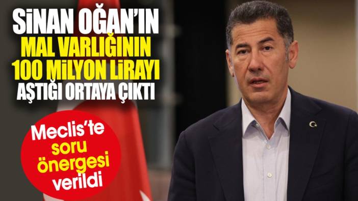 Sinan Oğan’ın mal varlığının 100 milyon lirayı aştığı ortaya çıktı. Meclis’te soru önergesi verildi