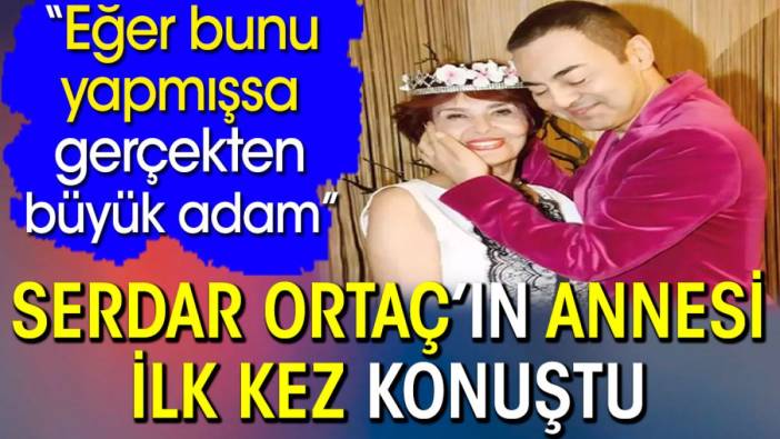 Serdar Ortaç'ın annesi Nesrin Ortaç ilk kez konuştu: Eğer bunu yapmışsa gerçekten büyük adam