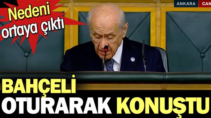 Devlet Bahçeli'nin neden oturarak konuştuğu ortaya çıktı