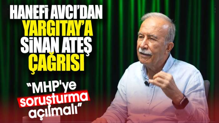 Hanefi Avcı'dan Yargıtay'a Sinan Ateş çağrısı: MHP'ye soruşturma açılmalı