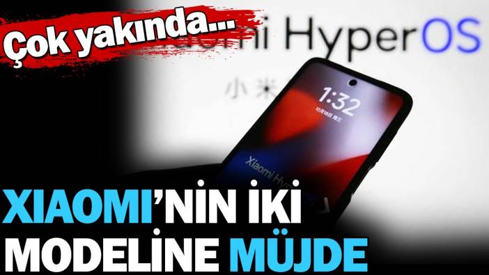 Xiaomi'nin iki modeline müjde. Çok yakında...