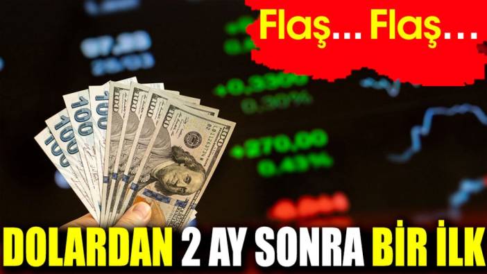 Flaş…Flaş… Dolardan 2 ay sonra bir ilk