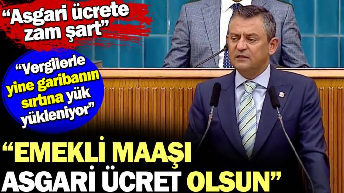 Özgür Özel: Emekli maaşı asgari ücret olsun