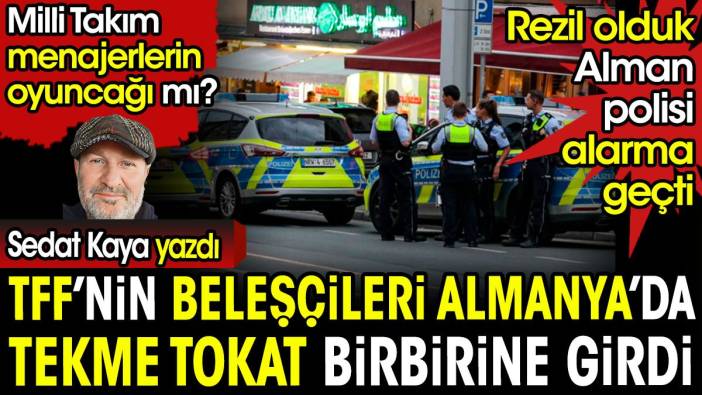 TFF'nin beleşçileri tekme tokat birbirine girdi. Alman polisi alarma geçti