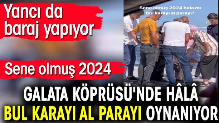 Sene olmuş 2024 Galata Köprüsü'nde hâlâ bul karayı al parayı oynanıyor