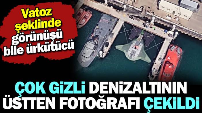 Çok gizli denizaltının üstten fotoğrafı çekildi. Vatoz şeklinde görünüşü bile ürkütücü