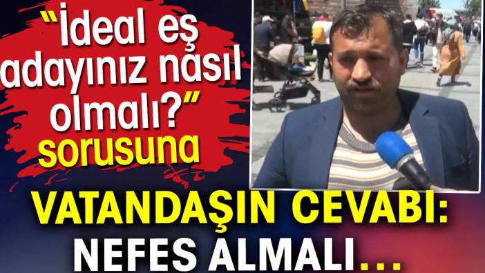 İdeal eş nasıl olmalı sorusuna vatandaşın cevabı nefes almalı oldu