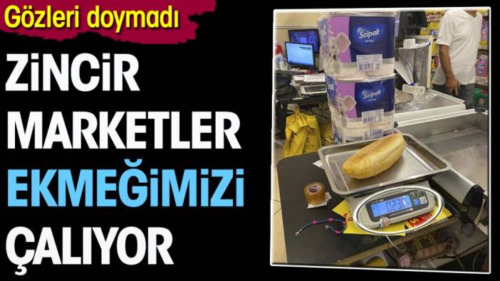 Zincir marketler ekmeğimizi çalıyor. Gözleri doymadı