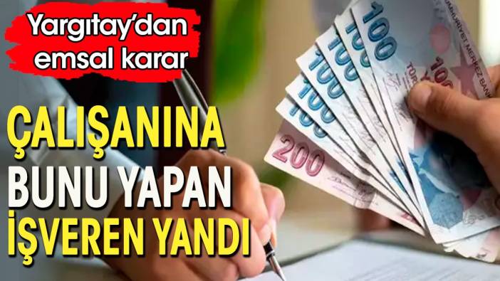 Yargıtay'dan emsal karar. Bunu yapan işveren çalışana tazminat ödeyecek