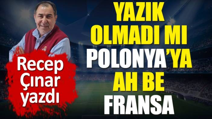 Yazık olmadı mı Polonya'ya ah be Fransa