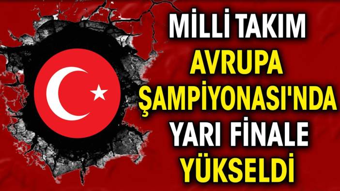 Milli Takım Avrupa Şampiyonası'nda yarı finalde