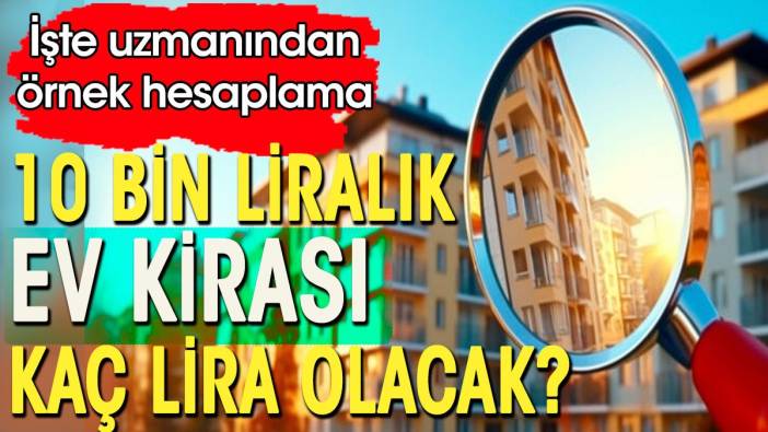 10 bin liralık ev kirası kaç lira olacak. İşte uzmanından örnek kira hesaplaması