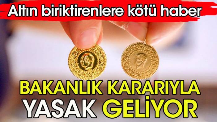 Altın biriktirenlere kötü haber. Bakanlık kararı ile yasak geliyor