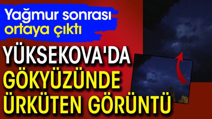 Yüksekova'da gökyüzünde ürküten görüntü