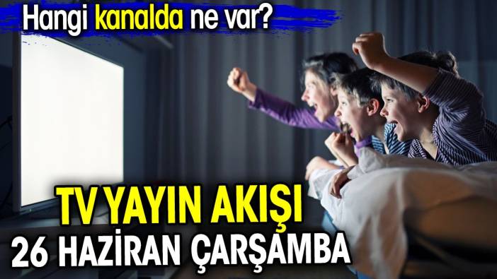 TV Yayın akışı 26 Haziran Çarşamba. Hangi kanalda ne var?