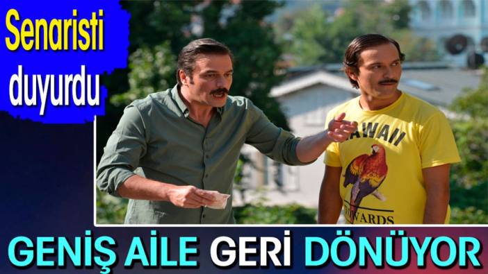 Geniş Aile geri dönüyor! Senaristi duyurdu