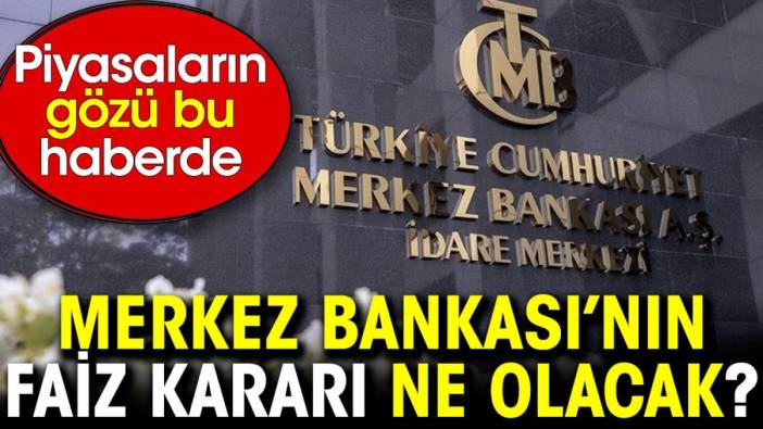 Merkez Bankası’nın faiz kararı ne olacak? Piyasaların gözü bu haberde