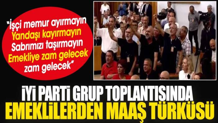 İYİ Parti grup toplantısında emeklilerden maaş türküsü