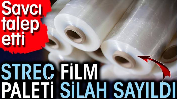 Streç film paleti silah sayıldı! Savcı talep etti