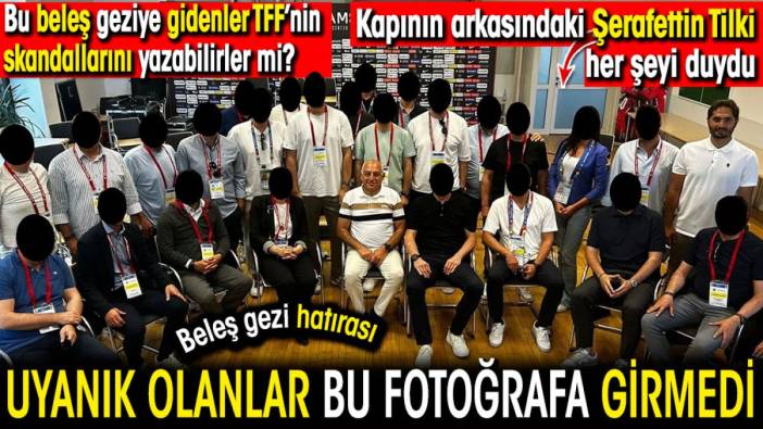 Uyanık olanlar bu fotoğrafa girmedi. Şerafettin Tilki her şeyi duydu. Bu beleş geziye gidenler skandalları yazabilirler mi?