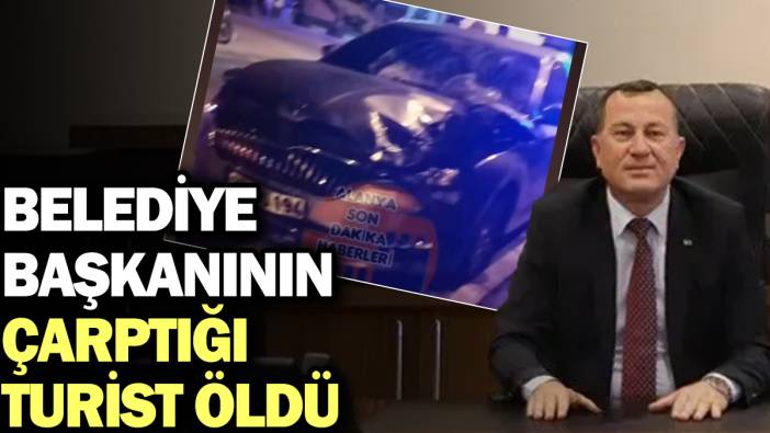 Belediye Başkanının çarptığı turist öldü