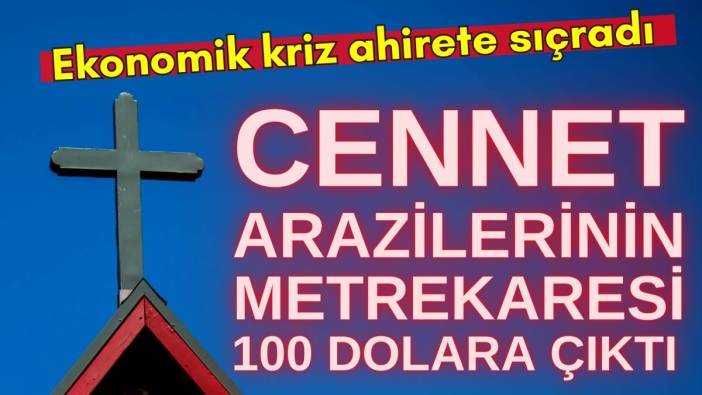 Ekonomik kriz ahirete sıçradı. Cennet arazilerinin metrekaresi 100 dolara çıktı