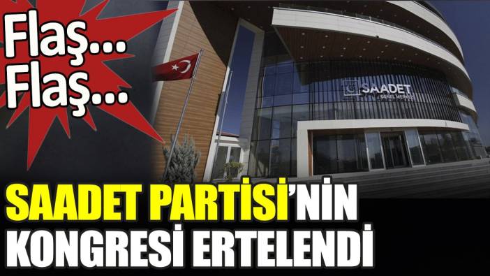 Son dakika... Saadet Partisi'nin kongresi ertelendi