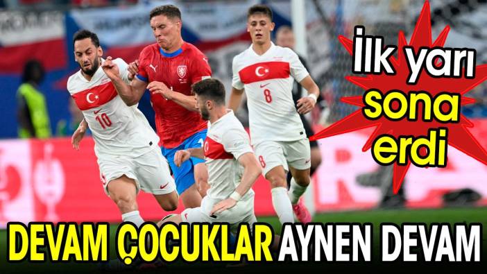 İlk yarı bitti. Devam çocuklar aynen devam