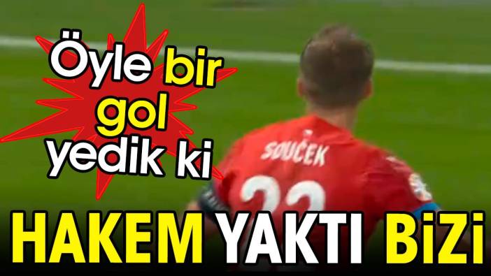 Öyle bir gol yedik ki. Hakem yaktı bizi