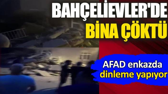 Bahçelievler'de bina çöktü: AFAD enkazda dinleme yapıyor