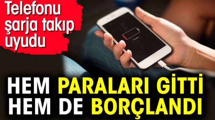 Telefonu şarja takıp uyudu hem paraları gitti hem de borçlandı