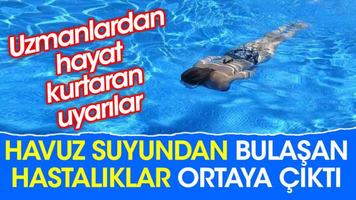 Havuz suyundan bulaşan hastalıklar ortaya çıktı. Uzmanlardan hayat kurtaran uyarılar