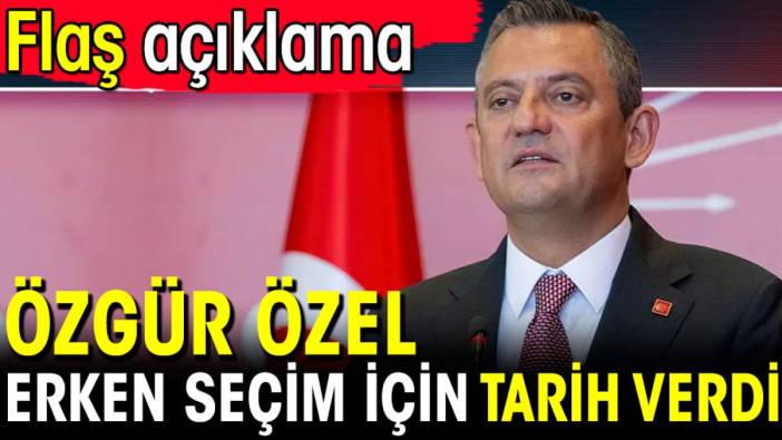 Özgür Özel erken seçim için tarih verdi! Flaş açıklama