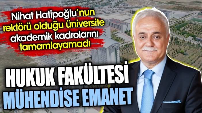 Hukuk Fakültesi mühendise emanet. Nihat Hatipoğlu’nun rektörü olduğu üniversite akademik kadrolarını tamamlayamadı