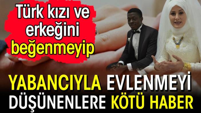 Yabancıyla evlenmeyi düşünenlere kötü haber! Resmi açıklama geldi