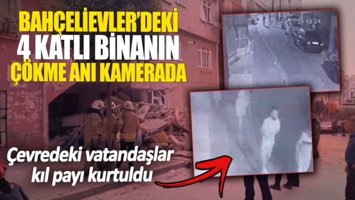 Bahçelievler'de 4 katlı binadaki çökme kamerada. Çevredeki vatandaşlar kıl payı kurtuldu