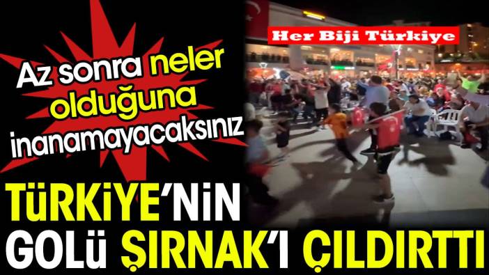 Türkiye'nin golü Şırnak'ı çıldırttı. Az sonra neler olduğuna inanamayacaksınız