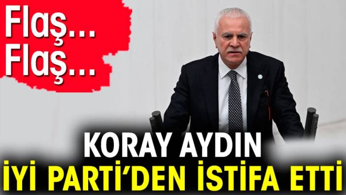 Koray Aydın İYİ Parti'den istifa etti