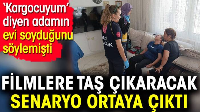 ‘Kargocuyum’ diyen adamın evi soyduğunu söylemişti. Filmlere taş çıkaracak senaryo ortaya çıktı