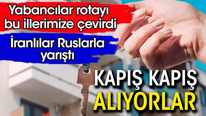 Yabancılar rotayı bu illerimize çevirdi.  Kapış kapış alıyorlar