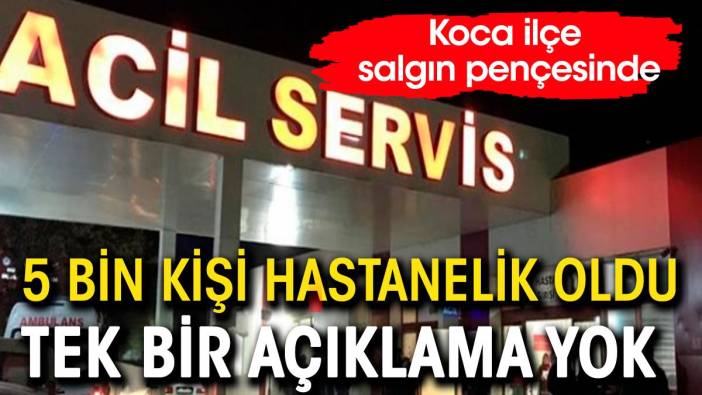 5 bin kişi hastanelik oldu, tek bir açıklama yapılmadı. Bir ilçe diken üzerinde