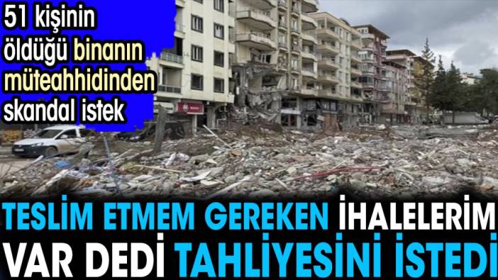 51 kişinin öldüğü binanın müteahhidi teslim etmem gereken ihalelerim var deyip tahliyesini istedi