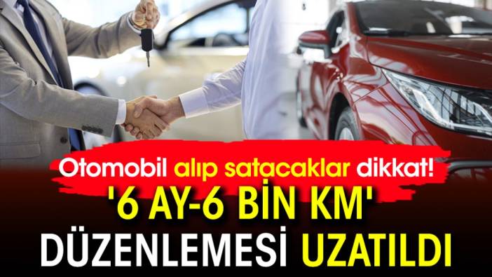 Otomobil alıp satacaklar dikkat! '6 ay-6 bin km' düzenlemesi uzatıldı