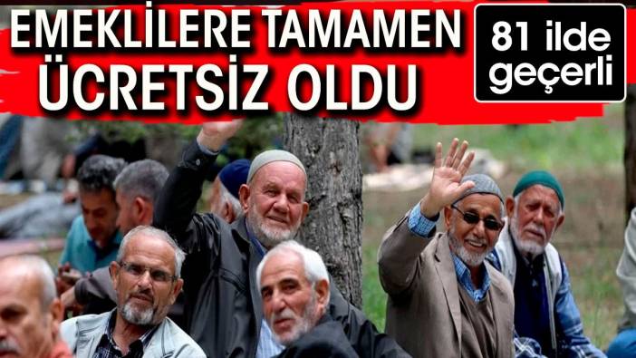 Emeklilere o hizmet tamamen bedava oldu.  81 ilde geçerli