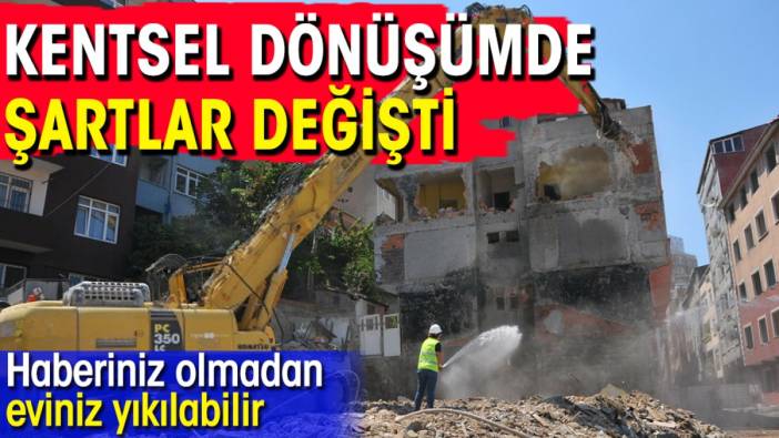 Kentsel dönüşümde şartlar değişti: Haberiniz olmadan eviniz yıkılabilir