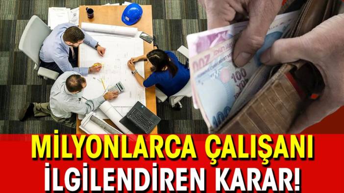 Milyonlarca çalışanı ilgilendiren karar!