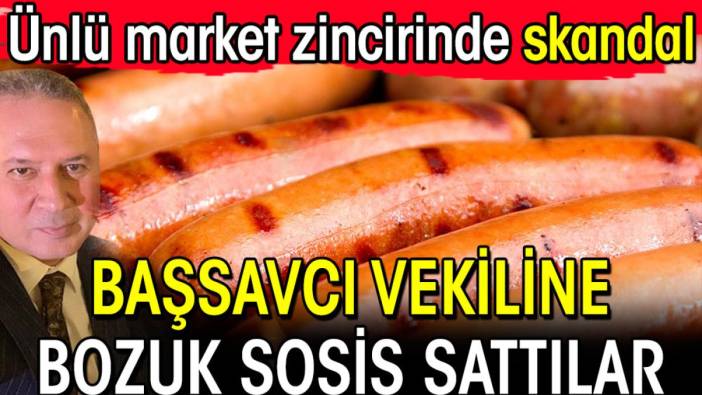 Başsavcı vekiline ünlü market zincirinde bozuk sosis sattılar! Skandal olay