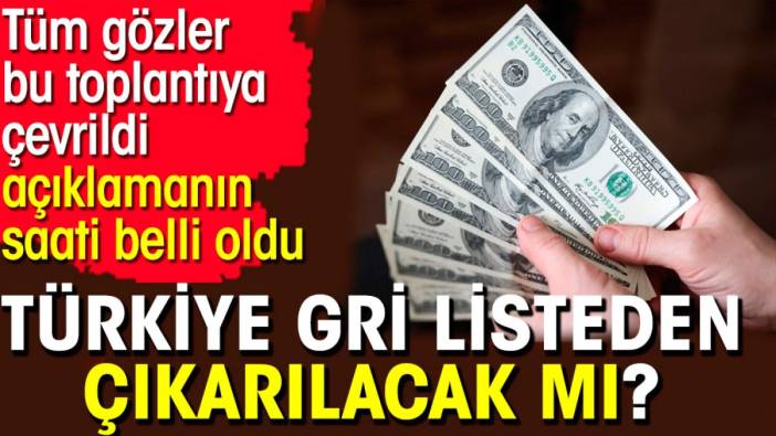 Türkiye gri listeden çıkarılacak mı? Tüm gözler bu toplantıya çevrildi